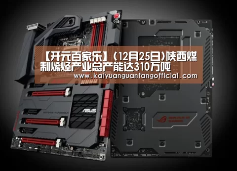 【开元百家乐】(12月25日)陕西煤制烯烃产业总产能达310万吨(图3) 开元直播